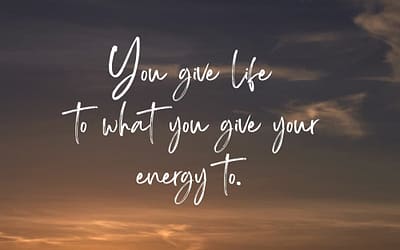 #97: You give life to what you give your energy to